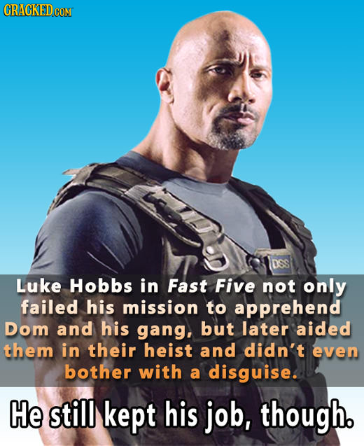 DSS Luke Hobbs in Fast Five not only failed his mission to apprehend Dom and his gang, but later aided them in their heist and didn't even bother with