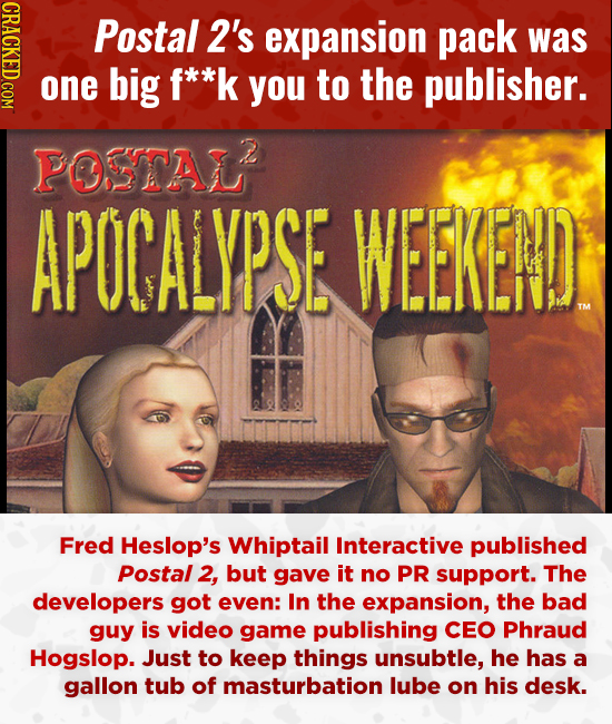 CRACKED.COM Postal 2's expansion pack was one big f**k you to the publisher. POSTAL APOCALYPSE WEEKEND Fred Heslop's Whiptail Interactive published Po