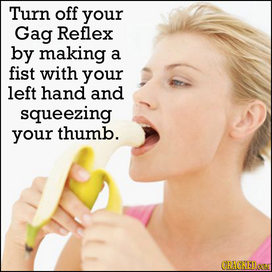 Turn off your Gag Reflex by making a fist with your left hand and squeezing your thumb. CRACKED COMT