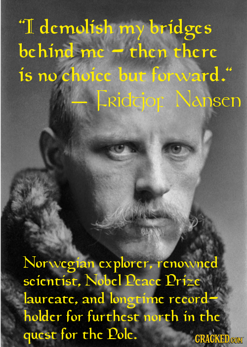 T demolish my bridges behind -then there me is but forward. no choice FRidcjop Nansen - Norwcgian cxplorcr, rcnowncd scicntist, Nobcl pcacc prizc la