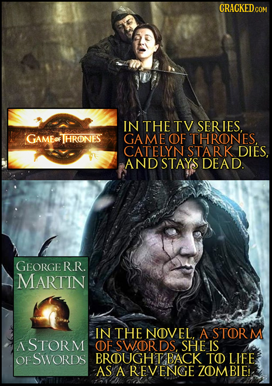 CRACKED.COM IN THE TV SERIES, GAMEOF THRONES GAME OF THRONES, CATELYN STARK DIES, AND STAYS DEAD. GEORGE R.R. MARTIN IN THE NOVEL, A STORM A STORM OF
