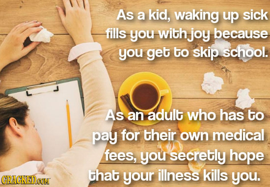 As a kid, waking up sick fills you with joy because you get to skip school. As an adult who has to pay for their own medical fees, you secretly hope t