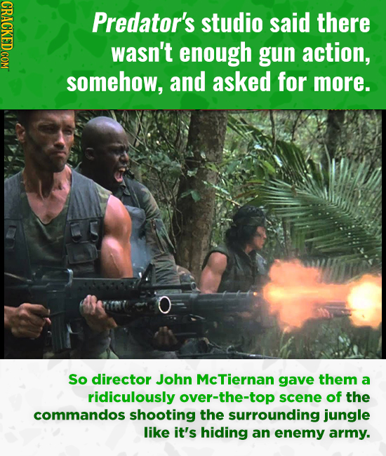 CRACKED COM Predator's studio said there wasn't enough gun action, somehow, and asked for more. So director John McTiernan gave them a ridiculously ov