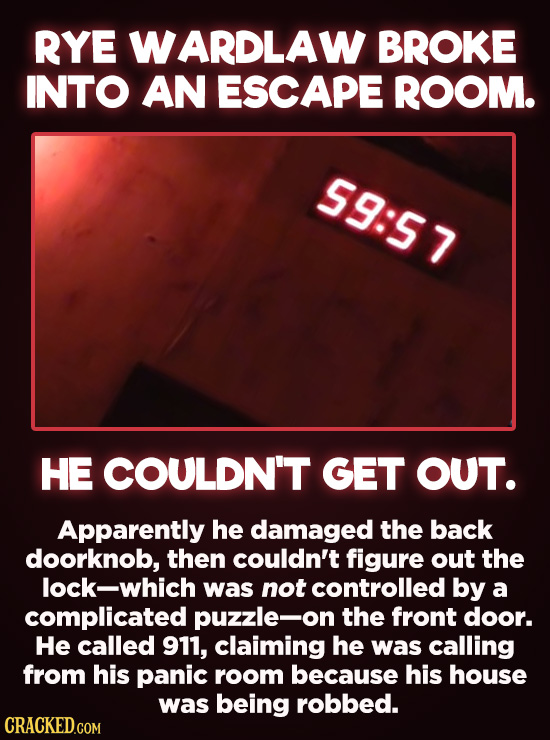 20 Bizarre Crimes You Won't Believe Actually Happened - Rye Wardlaw broke into an escape room and couldn’t get out. Apparently he damaged the back doo