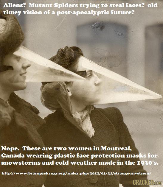 Aliens? Mutant Spiders trying to steal faces? old timey vision of a post-apocalyptic future? Nope. These are two women in Montreal, Canada wearing pla