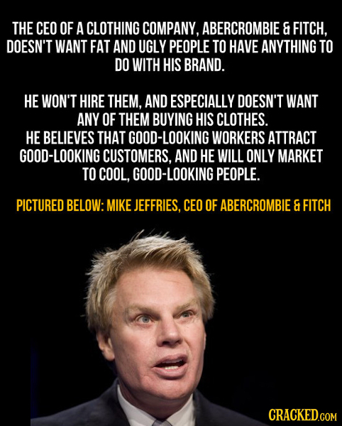 THE CEO OF A CLOTHING COMPANY, ABERCROMBIE & FITCH, DOESN'T WANT FAT AND UGLY PEOPLE TO HAVE ANYTHING TO DO WITH HIS BRAND. HE WON'T HIRE THEM, AND ES