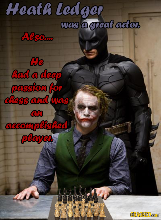 Heath Ledger was a great acto. Also.... He had a deep passioa for chess and was an accomplished playe