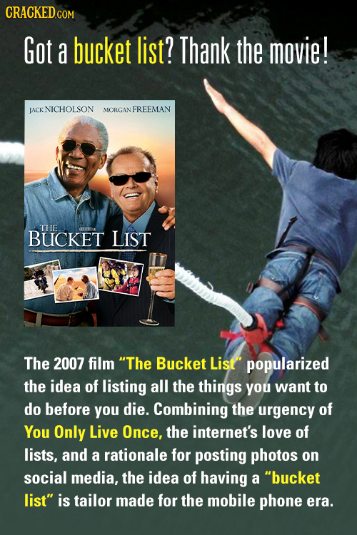 CRACKEDG COM Got a bucket list? Thank the movie! LACK NICHOLSON MORGAN FREEMAN THE BUCKET LIST The 2007 film The Bucket List popularized the idea of