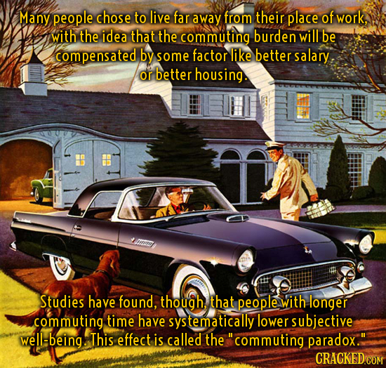 Many people chose to live far away from their place of work, with the idea that the commuting burden will be compensated by some factor like better sa