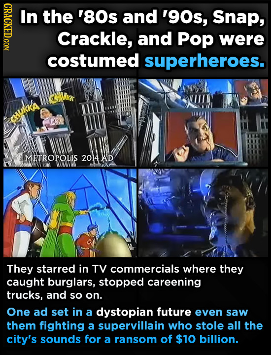 CRACKED.COM In the '80s and '90s, Snap, Crackle, and Pop were costumed superheroes. MEROPOUIS 2014AD They starred in TV commercials where they caught
