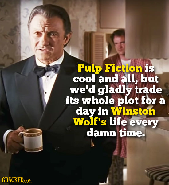 Pulp Fiction is cool and all, but we'd gladly trade its whole plot for a day in Winston Wolf's life every damn time. CRACKEDC