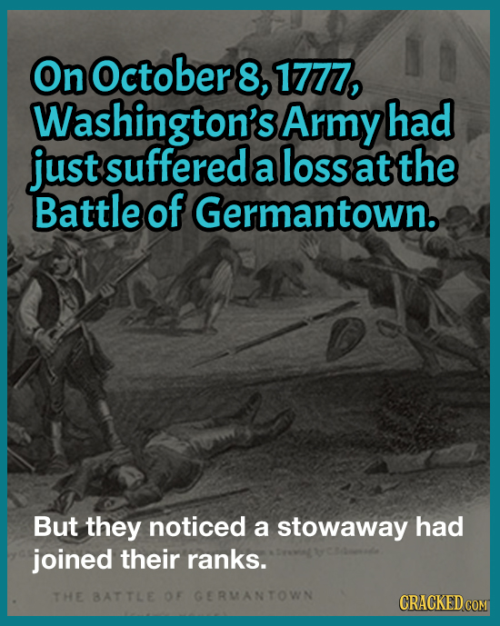 On October 8, 1777, Washington's Army had just suffered a loss at the Battle of Germantown. But they noticed a stowaway had joined their ranks. THE BA