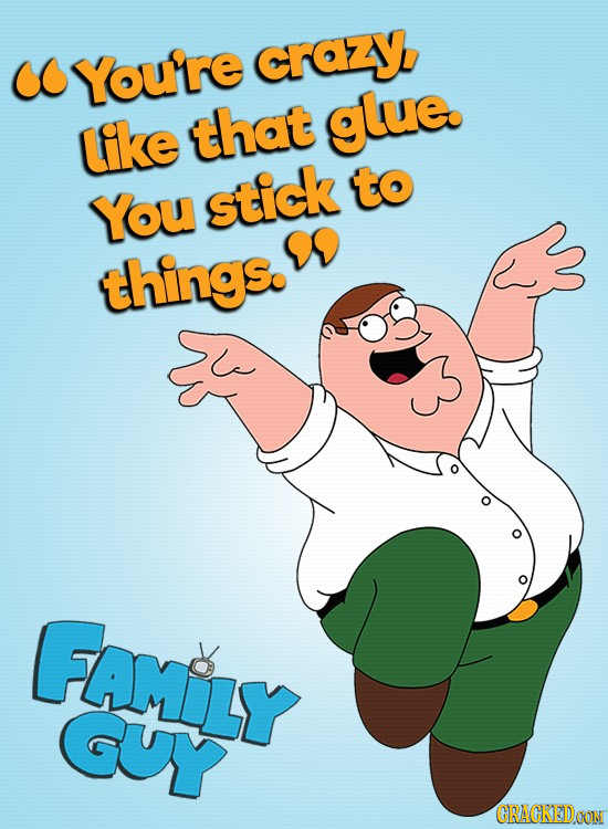Co You're crazy glue like that You stick to things. FLAMILY cy CRACKEDOON