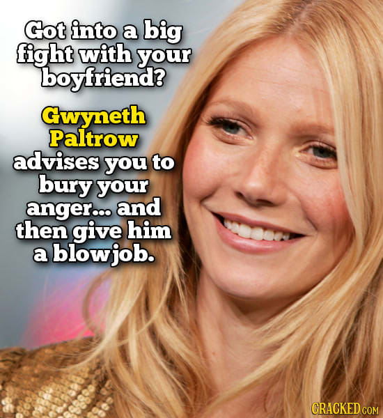 Got into a big fight with your boyfriend? Gwyneth Paltrow advises you to bury your anger... and then give him a blowjob. CRACKED COM 