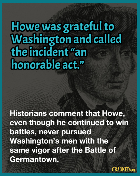 Howe was grateful to Washington and called the incident an honorable act. Historians comment that Howe, even though he continued to win battles, nev