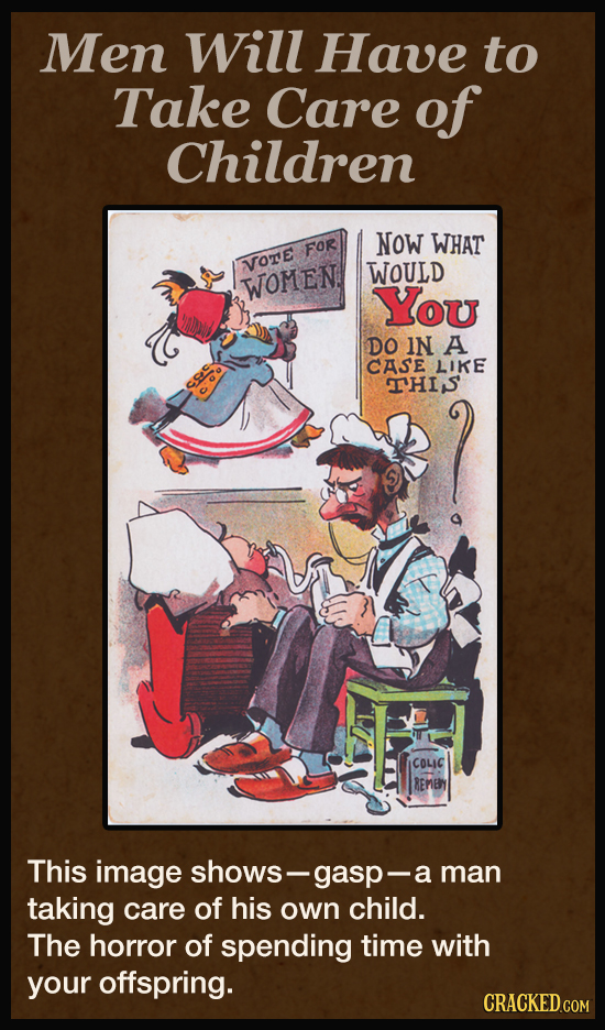 Men Will Have to Take Care of Children NOW WHAT FOR VOrE WOULD WOMEN. You DO IN A CASE LIKE FHIS Sao COLIC REMEY This image shows gasp- man taking car