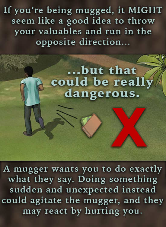 If you're being mugged, it MIGHT seem like a good idea to throw your valuables and run in the opposite direction... ...but that could be really danger