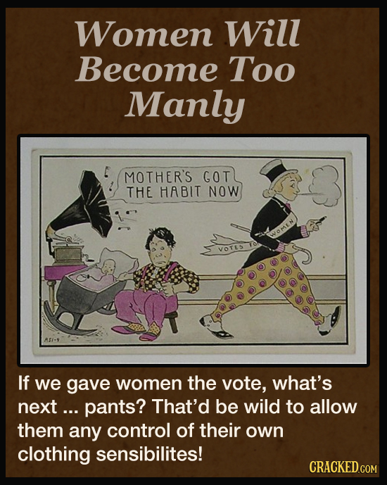 Women Will Become Too Manly MOTHER'S GOT THE HABIT NOW WWOMEN VOTES AS1-9 If we gave women the vote, what's next ... pants? That'd be wild to allow th