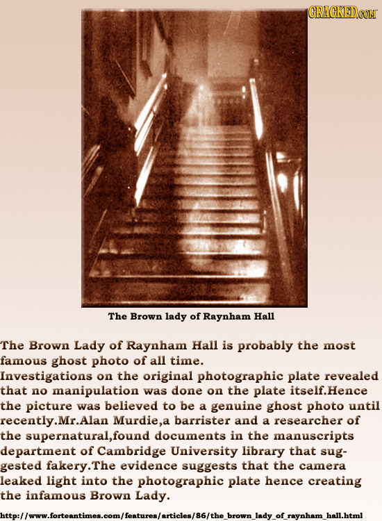 CRACKEDCO The Brown lady of Raynham Hall The Brown Lady of Raynham Hall is probably the most famous ghost photo of all time. Investigations on the ori