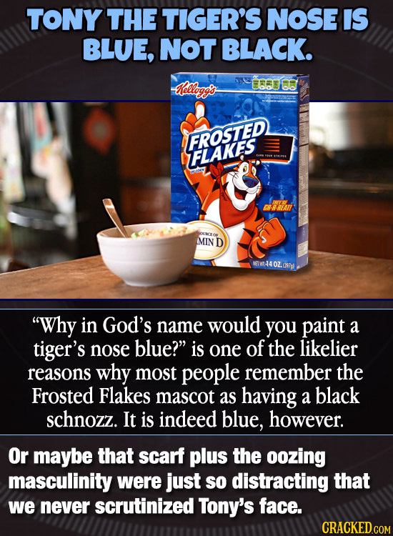 TONY THE TIGER'S NOSE IS BLUE, NOT BLACK. elloggs 8.001 FROSTED IFLAKES CRBREATI occzes MIN D NGIWTA4OZ.LR7 OZ Why in God's name would you paint a ti