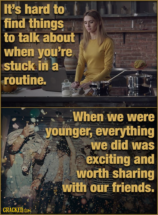 It's hard to find things to talk about when you're stuck in a routine. When we were younger, everything we did was exciting and worth sharing with our