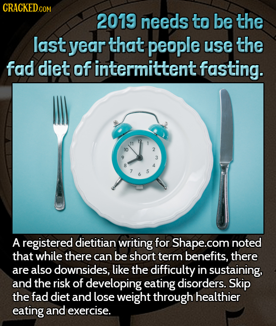 CRACKEDcO 2019 needs to be the last year that people use the fad diet of intermittent fasting. 12 10 2 3 8 4 5 6 A registered dietitian writing for Sh