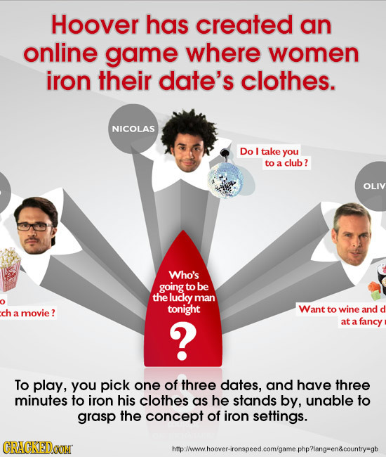 Hoover has created an online game where women iron their date's clothes. NICOLAS Do L take you to a club? OLIV Who's going to be the lucly man tonight