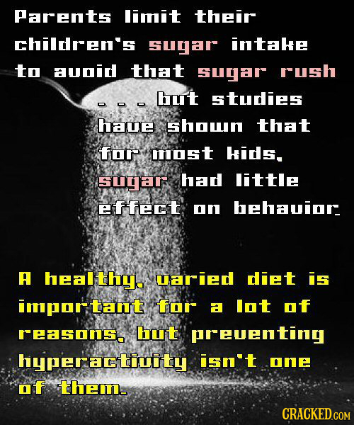 Parents limit their children's sugar intahe to avnid that sugaR rush but studies haue Shoun that for most hids. sugar had little effert an hehavior A