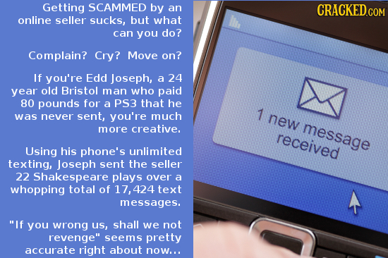 Getting SCAMMED by an CRACKED.COM online seller sucks, but what can you do? Complain? Cry? Move on? If you're Edd Joseph, a 24 year old Bristol man wh