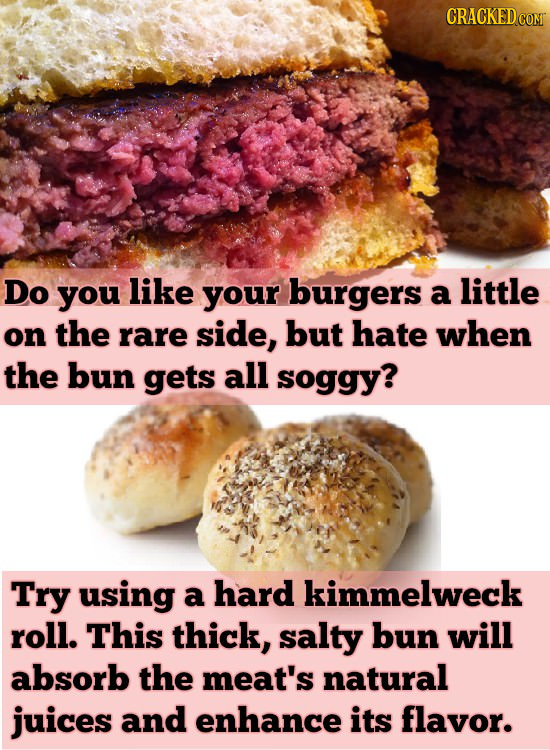 CRACKEDCON Do you like your burgers a little on the rare side, but hate when the bun gets all soggy? Try using a hard kimmelweck roll. This thick, sal
