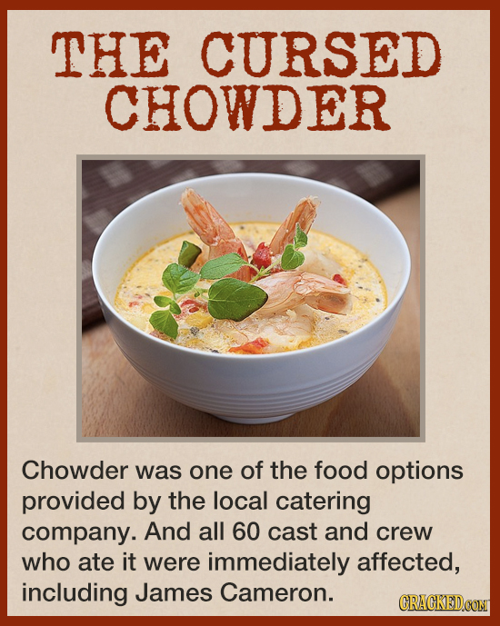THE CURSED CHOWDER Chowder was one of the food options provided by the local catering company. And all 60 cast and crew who ate it were immediately af