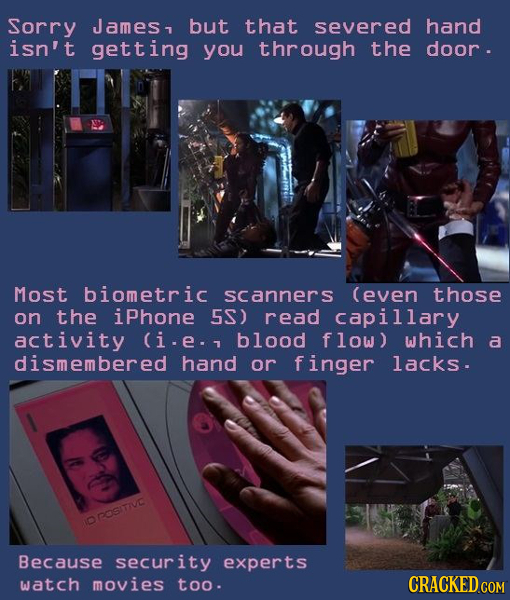 Sorry James but that severed hand isn't getting you through the door . Most biometric scanners (even those on the iphone 5S) read capillary activity (