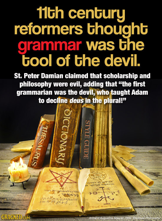 11th century reformers thought grammar was the tool of the devil. St. Peter Damian claimed that scholarship and philosophy were evil, adding that ThE