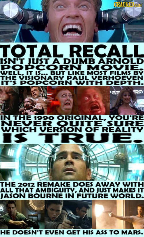TOTAL RECALL ISN'T A ARNOLD MOSTEE BY PAUL VERHOEVEN IT'SPOOARY WITH DEPTH IN THE 1990 ORIGINAL, YOU'RE NEVER OUITE SURE WHICH VERSION OF REALITY TRUE