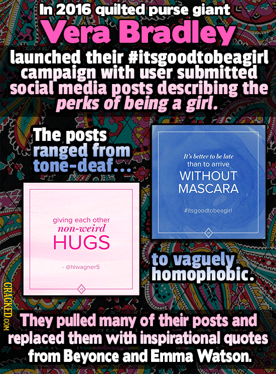In 2016 quilted purse giant Vera Bradley launched their #itsgoodtobeagirl campaign with user submitted social media posts describing the perks of bein