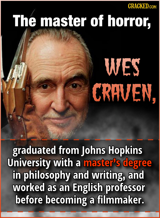 CRACKED.COM The master of horror, WES CRAVEN, graduated from Johns Hopkins University with a master's degree in philosophy and writing, and worked as
