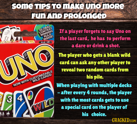 some TIPS TO mAKe Uno More FuN AnD PROLONGED GLOBAL If a player forgets to say Uno on WINNTEST RULE the last card, he has to perform INSIDE! a dare or