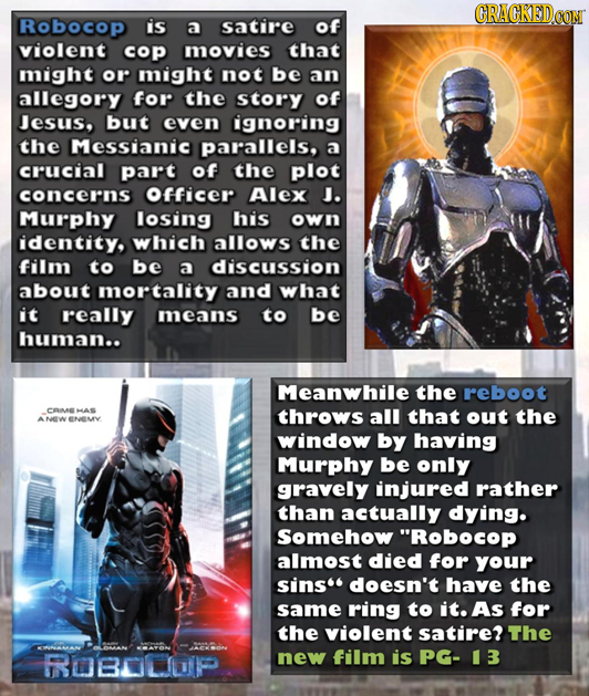 Robocop is a Satire of violent cop movies that might or might not be an allegory for the story of Jesus. but even ignoring the Messianic parallels, a 