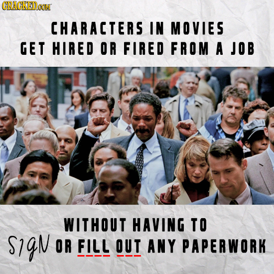 CRACKEDCON CHARACTERS IN MOVIES GET HIRED OR FIRED FROM A JOB WITHOUT HAVING TO S1gN OR FILL OUT ANY PAPERWORK 
