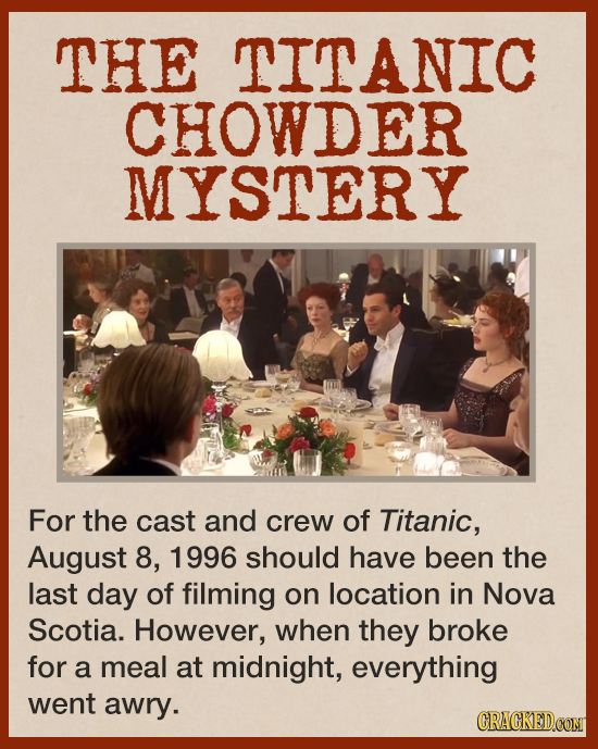 THE TITANIC CHOWDER MYSTERY For the cast and crew of Titanic, August 8, 1996 should have been the last day of filming on location in Nova Scotia. Howe