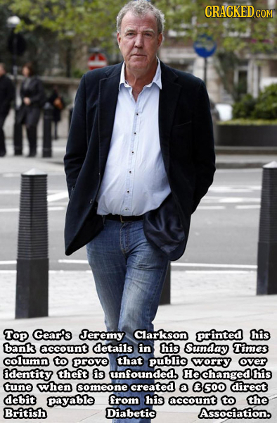 CRACKEDcO COM Top Gear's Jeremy Clarkson printed his bank account details in his Sunday Times column to prove that public worry over identity theft is