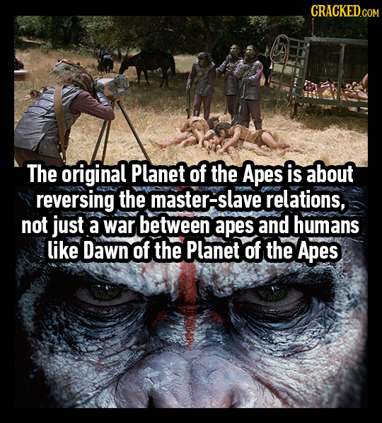 The original Planet of the Apes is about reversing the master-slave relations, not just a war between apes and humans like Dawn of the Planet of the A