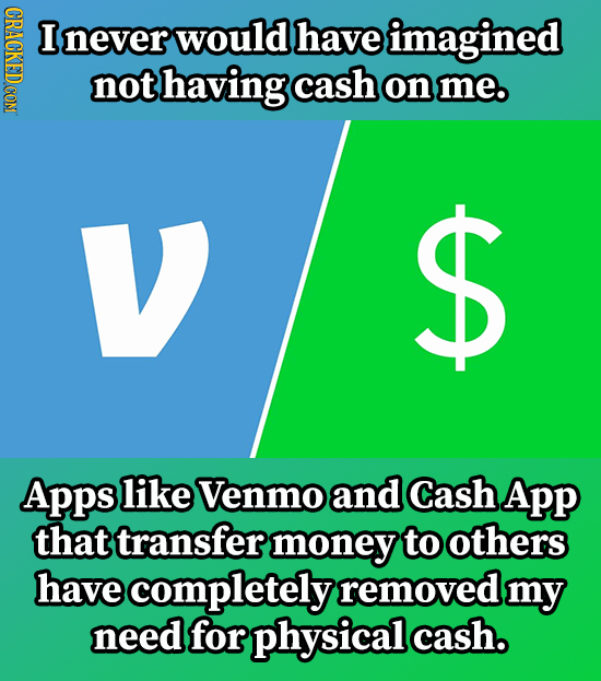 CRACKEDCON I never would have imagined not having cash on me. V $ Apps like Venmo and Cash App that transfer money to others have completely removed m