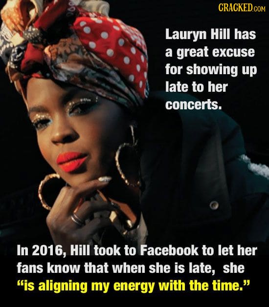 CRACKEDco Lauryn Hill Has a great excuse for showing up late to her concerts. In 2016, Hill took to Facebook to let her fans know that when she is lat