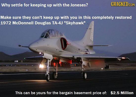 Why settle for keeping up with the Joneses? CRACKED COM Make sure they can't keep up with you in this completely restored 1972 McDonnell Douglas TA-4J