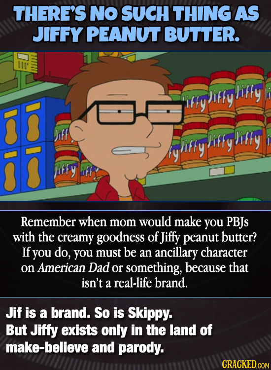THERE'S NO SUCH THING AS JIFFY PEANUT BUTTER. liffy liffy iffy jiffy Jiff liffy lify ify liffy y liffy Remember when mom would make you PBJs with the