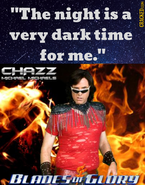 The night is a verY dark time CRACKED COM for me. CHAZZ MICHREL MICHOELS BLADESOLG