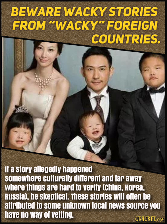 BEWARE WACKY STORIES FROM WACKY FOREIGN COUNTRIES. If a story allegedly happened somewhere culturally different and far away where things are hard t