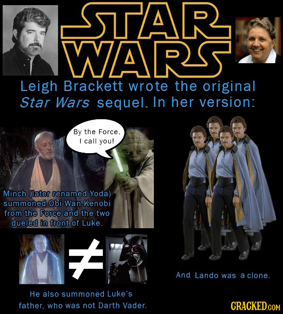 STAR WARS Leigh Brackett wrote the original Star Wars sequel. In her version: By the Force. I call you! Minch (later renamed Yoda) summoned Dbi-Wan Ke