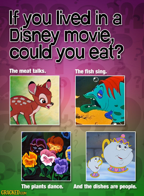 If you Ived in a Disney movie, coulds you eat? The meat talks. The fish sing. The plants dance. And the dishes are people. CRACKED COM
